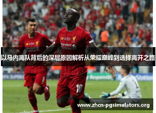 以马内离队背后的深层原因解析从荣耀巅峰到选择离开之路