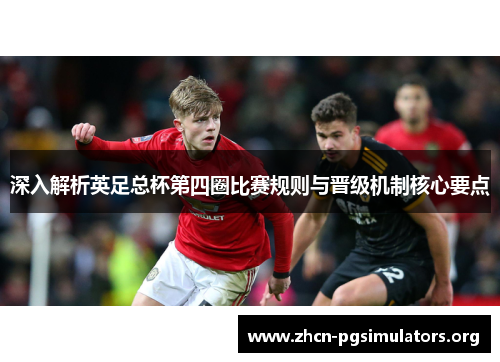 深入解析英足总杯第四圈比赛规则与晋级机制核心要点 深入解析英足总杯第四圈比赛规则与晋级机制核心要点