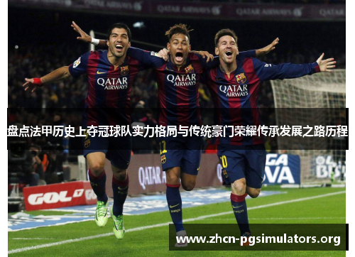 盘点法甲历史上夺冠球队实力格局与传统豪门荣耀传承发展之路历程 盘点法甲历史上夺冠球队实力格局与传统豪门荣耀传承发展之路历程