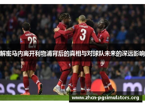 解密马内离开利物浦背后的真相与对球队未来的深远影响